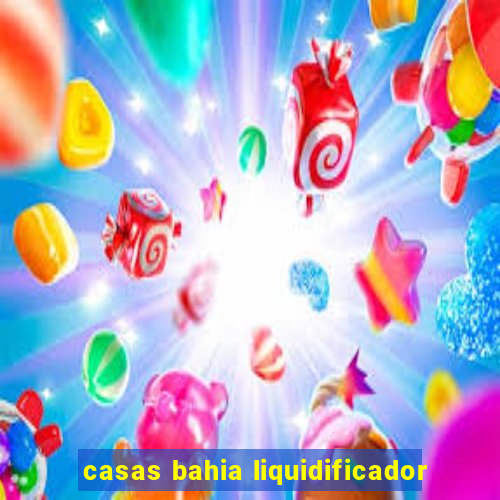 casas bahia liquidificador